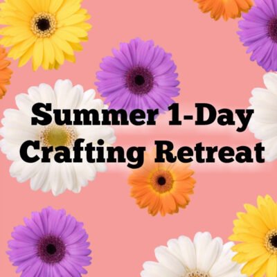 Summer 1-Day Crafting Retreat–Get Registered!